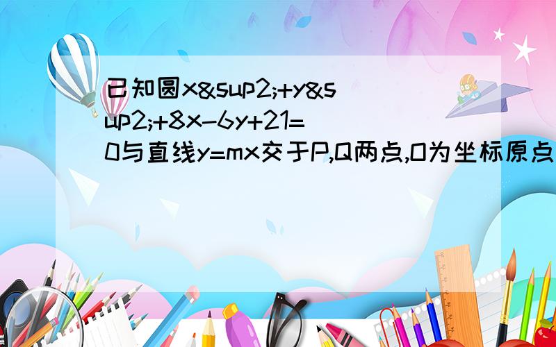 已知圆x²+y²+8x-6y+21=0与直线y=mx交于P,Q两点,O为坐标原点,求向量OP·向量OQ的值.