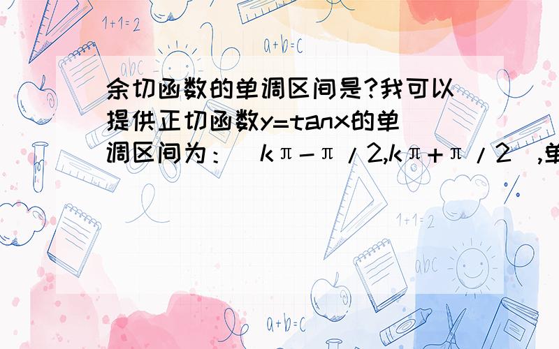 余切函数的单调区间是?我可以提供正切函数y=tanx的单调区间为：（kπ-π/2,kπ+π/2）,单调递增,无递减区间.那么y=cotx的单调区间是?k∈Z