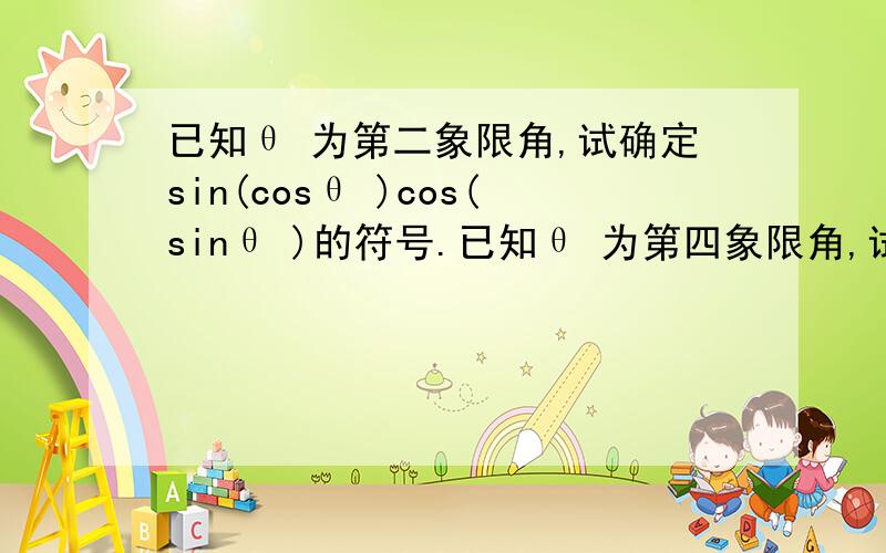 已知θ 为第二象限角,试确定sin(cosθ )cos(sinθ )的符号.已知θ 为第四象限角,试确定sin(cosθ )cos(sinθ )的符号.