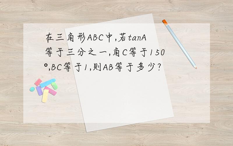 在三角形ABC中,若tanA等于三分之一,角C等于150°,BC等于1,则AB等于多少?