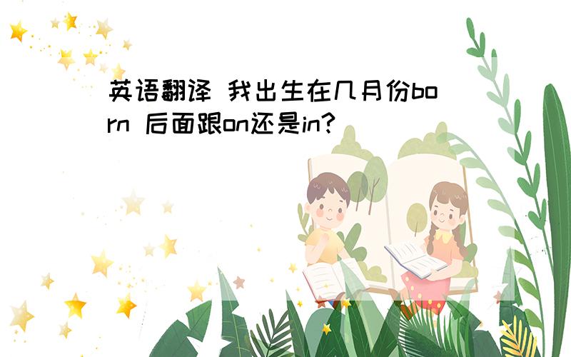 英语翻译 我出生在几月份born 后面跟on还是in?