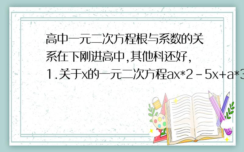 高中一元二次方程根与系数的关系在下刚进高中,其他科还好,1.关于x的一元二次方程ax*2-5x+a*3+a=0的一个根为0,则a= 2.以-3和1为根的一元二次方程是 3.方程2x*2+2x-1=0的两根为 x1丶x2,则丨x1-x2丨=