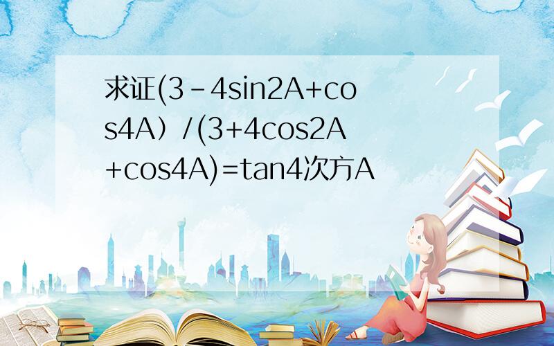 求证(3-4sin2A+cos4A）/(3+4cos2A+cos4A)=tan4次方A