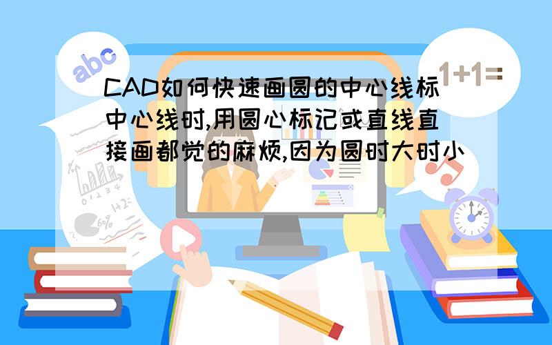 CAD如何快速画圆的中心线标中心线时,用圆心标记或直线直接画都觉的麻烦,因为圆时大时小