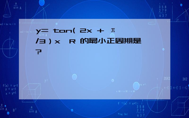 y= tan( 2x + π/3）x∈R 的最小正周期是?