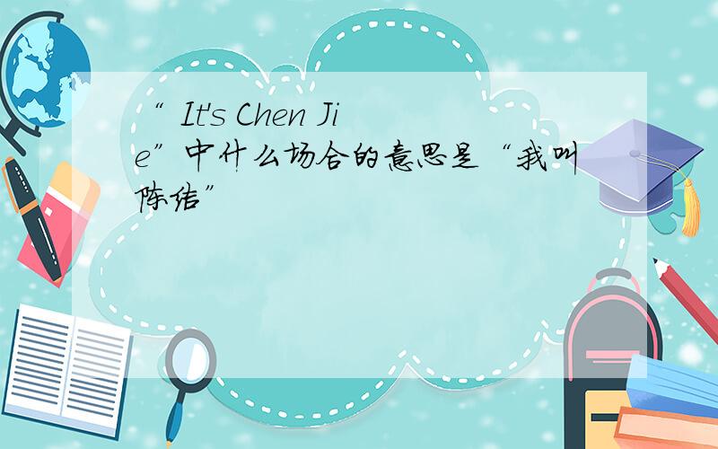 “ It's Chen Jie”中什么场合的意思是“我叫陈洁”