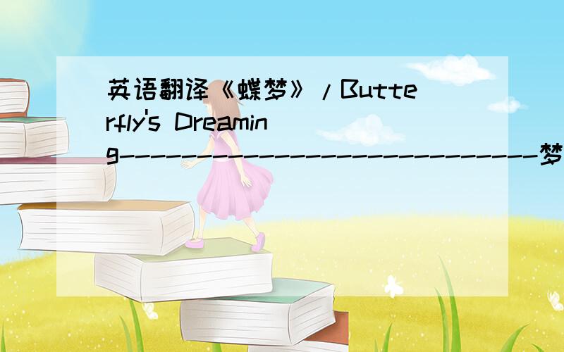 英语翻译《蝶梦》/Butterfly's Dreaming---------------------------梦幻水域 / Dreamy WatersCh:人和水有着不可分割的密切联系.人在水中无法生存,但是在水的浮力中却能展示各种各样神奇的事情.比如飘逸得