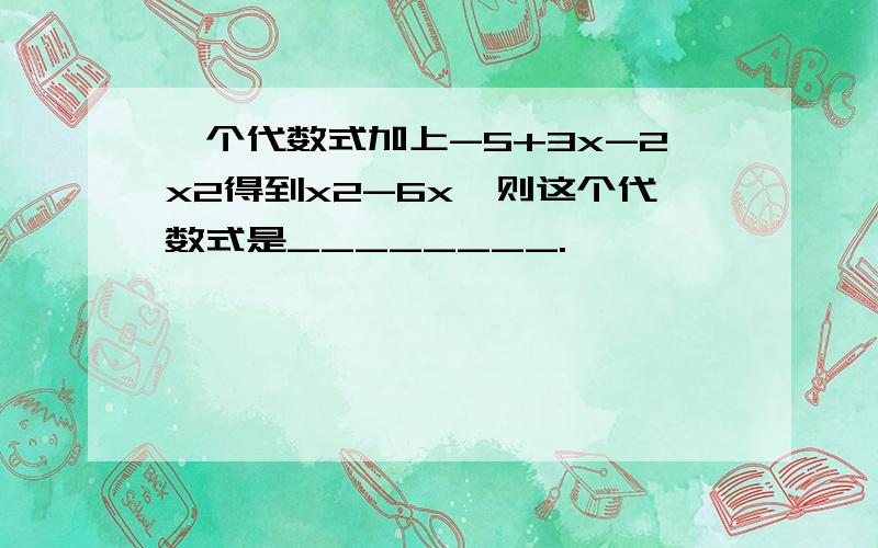 一个代数式加上-5+3x-2x2得到x2-6x,则这个代数式是________.