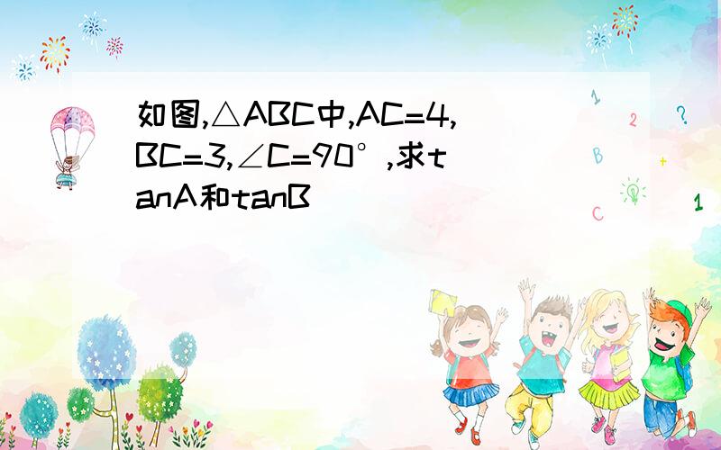 如图,△ABC中,AC=4,BC=3,∠C=90°,求tanA和tanB