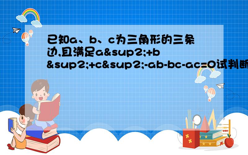 已知a、b、c为三角形的三条边,且满足a²+b²+c²-ab-bc-ac=0试判断△ABC的形状完整点,