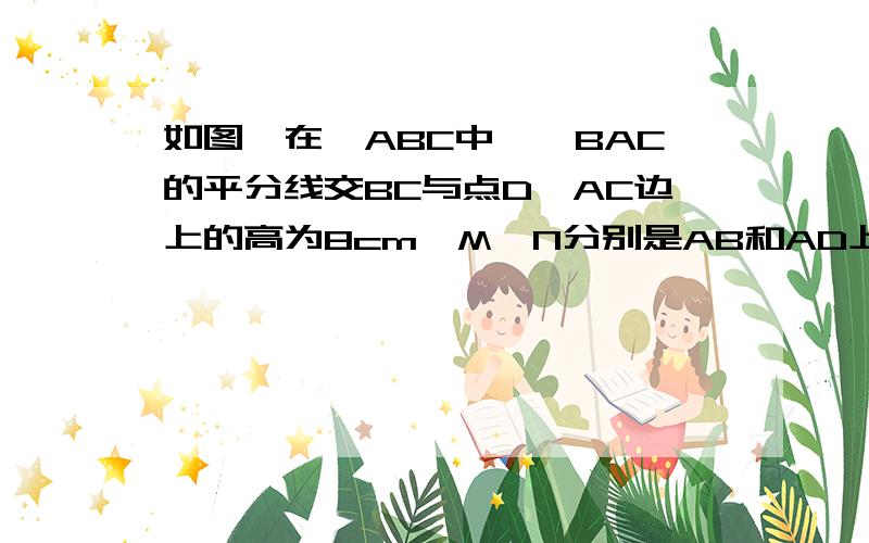 如图,在△ABC中,∠BAC的平分线交BC与点D,AC边上的高为8cm,M,N分别是AB和AD上的动点,则BM+MN的最小值是________cm.