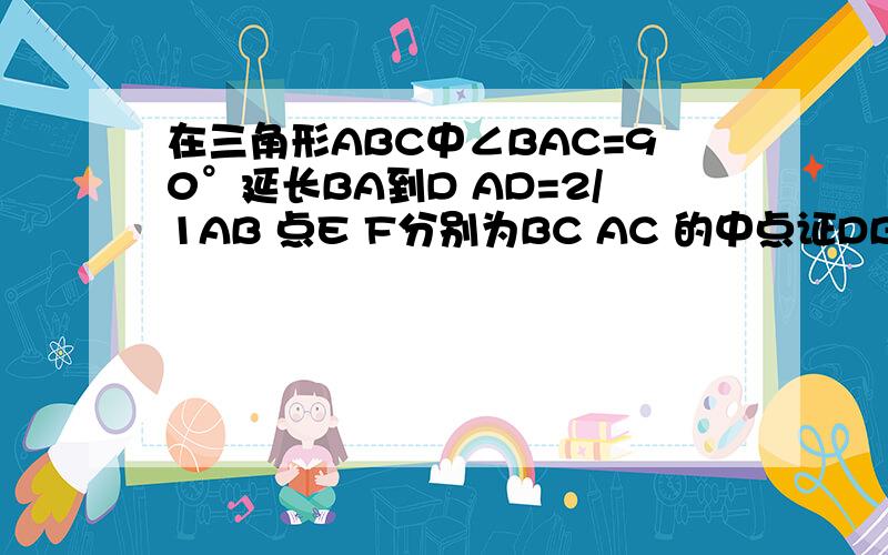 在三角形ABC中∠BAC=90°延长BA到D AD=2/1AB 点E F分别为BC AC 的中点证DBEF是等