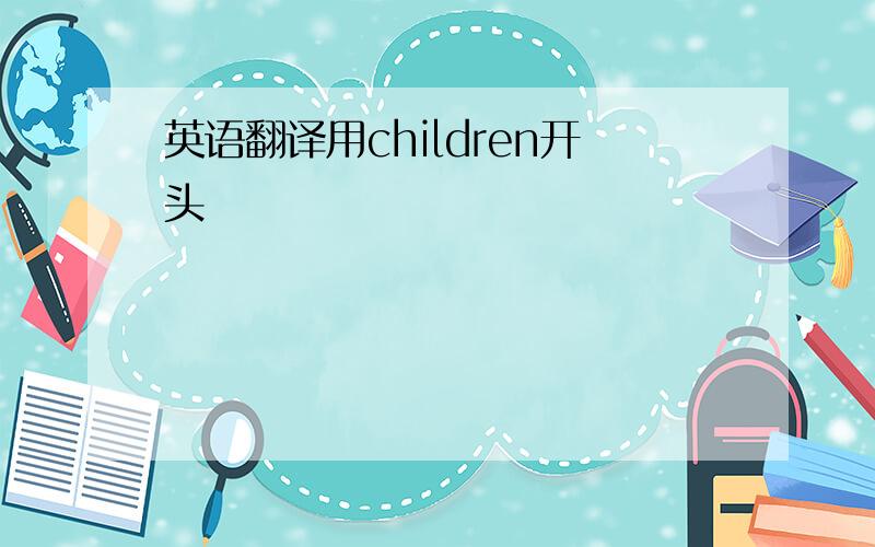 英语翻译用children开头