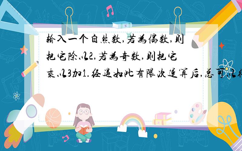 输入一个自然数,若为偶数,则把它除以2,若为奇数,则把它乘以3加1.经过如此有限次运算后,总可以得到自递归