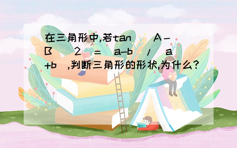 在三角形中,若tan（（A－B）／2）＝（a-b）/（a+b）,判断三角形的形状,为什么?