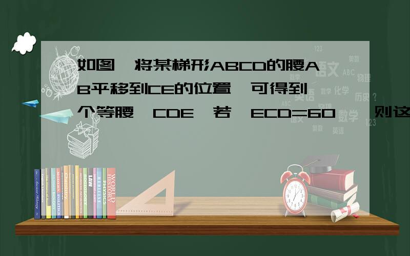 如图,将某梯形ABCD的腰AB平移到CE的位置,可得到一个等腰△CDE,若∠ECD=60°,则这个梯形是等腰梯形吗?为什么?若CD=AD=2cm,这个梯形周长是多少?