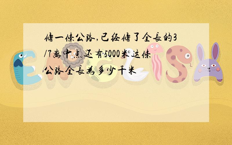 修一条公路,已经修了全长的3/7离中点还有5000米这条公路全长为多少千米