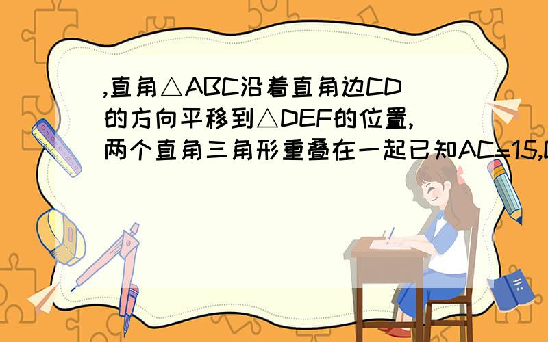 ,直角△ABC沿着直角边CD的方向平移到△DEF的位置,两个直角三角形重叠在一起已知AC=15,DM=6,平移的距离为8,则四边形DEBM的面积为,