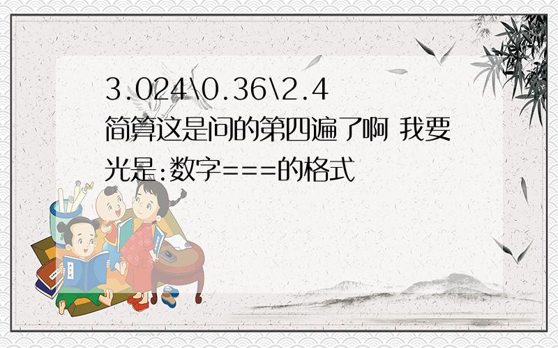 3.024\0.36\2.4简算这是问的第四遍了啊 我要光是:数字===的格式