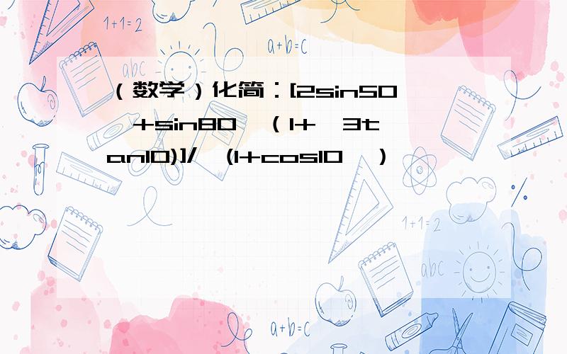 （数学）化简：[2sin50°+sin80°（1+√3tan10)]/√(1+cos10°）