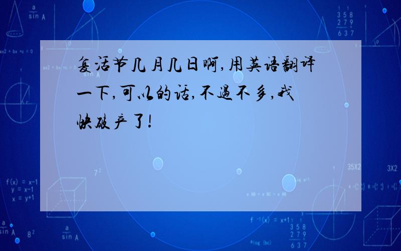 复活节几月几日啊,用英语翻译一下,可以的话,不过不多,我快破产了!