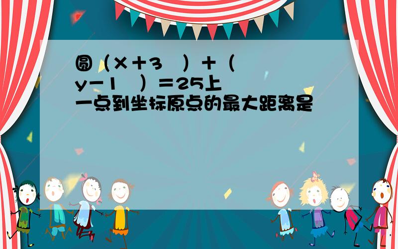 圆（×＋3²）＋（y－1²）＝25上一点到坐标原点的最大距离是