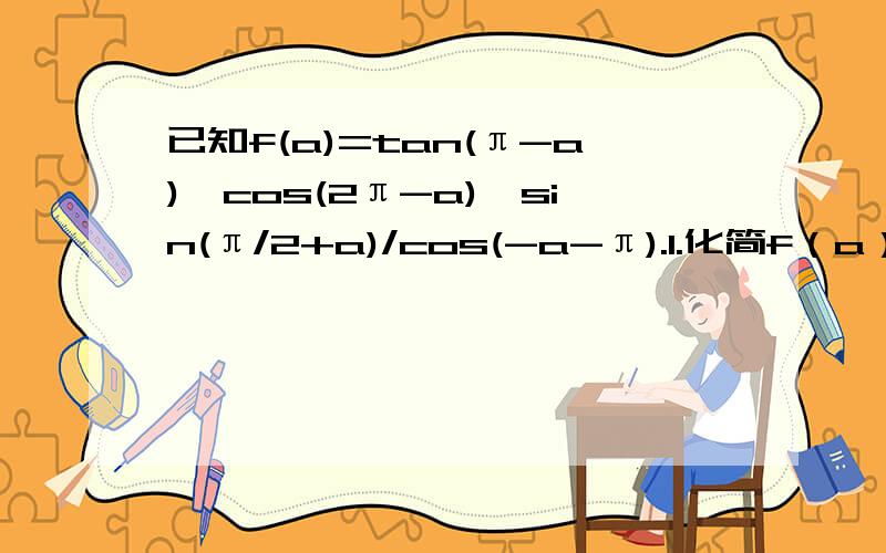 已知f(a)=tan(π-a)*cos(2π-a)*sin(π/2+a)/cos(-a-π).1.化简f（a） 2.若f（a）=4/5,a为第二象限角,求cos（2a+π/4）