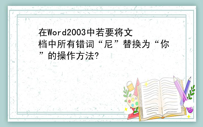 在Word2003中若要将文档中所有错词“尼”替换为“你”的操作方法?