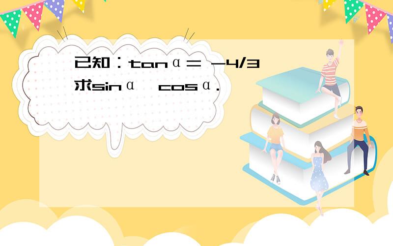 已知：tanα= -4/3,求sinα,cosα.