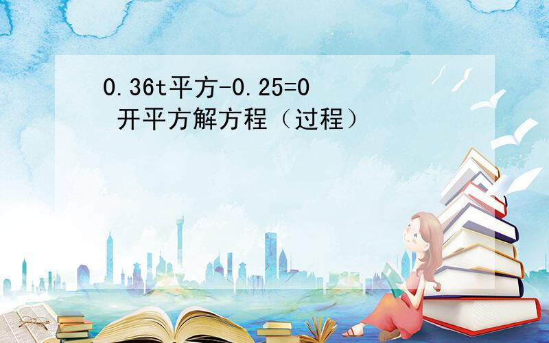 0.36t平方-0.25=0 开平方解方程（过程）