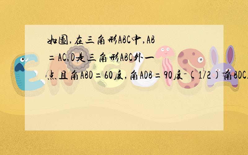 如图,在三角形ABC中,AB=AC,D是三角形ABC外一点且角ABD=60度,角ADB=90度－(1/2)角BDC.求证：AB=BD+DC点击上面的连接，就可以看到图了