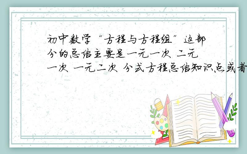 初中数学“方程与方程组”这部分的总结主要是一元一次 二元一次 一元二次 分式方程总结知识点或者是找到网站也行