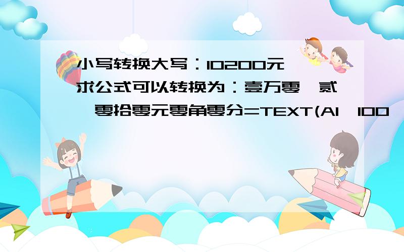 小写转换大写：10200元,求公式可以转换为：壹万零仟贰佰零拾零元零角零分=TEXT(A1*100,