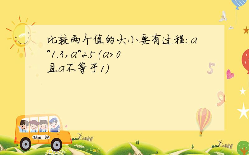 比较两个值的大小要有过程：a^1.3,a^2.5(a＞0且a不等于1)