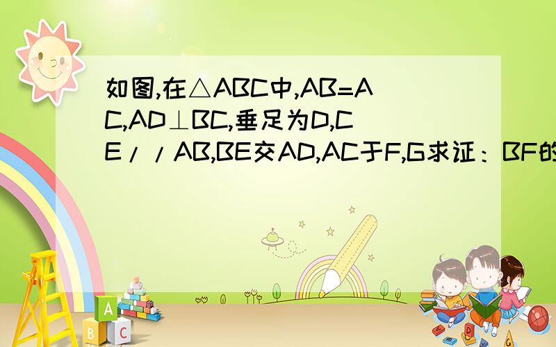 如图,在△ABC中,AB=AC,AD⊥BC,垂足为D,CE//AB,BE交AD,AC于F,G求证：BF的平方=FG乘FE