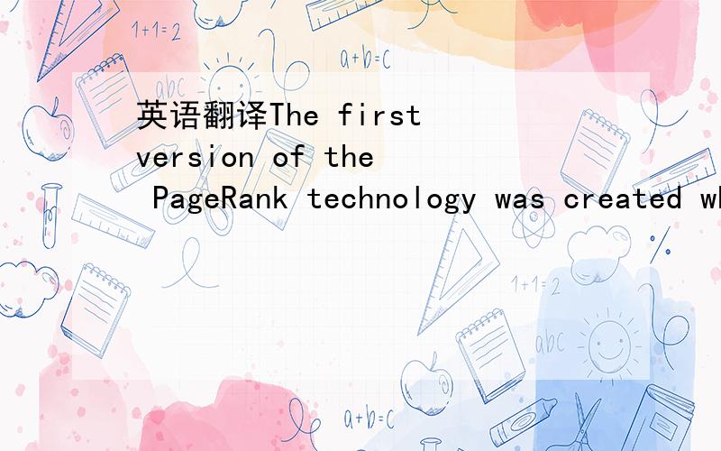 英语翻译The first version of the PageRank technology was created while Larry and Sergey attended Stanford University,which owns a patent to PageRank.The PageRank patent expires in 2017.We hold a perpetual license to this patent.In October 2003,we