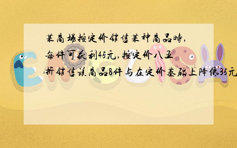 某商场按定价销售某种商品时,每件可获利45元,按定价八五折销售该商品8件与在定价基础上降低35元销售该商