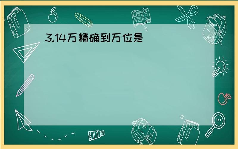 3.14万精确到万位是