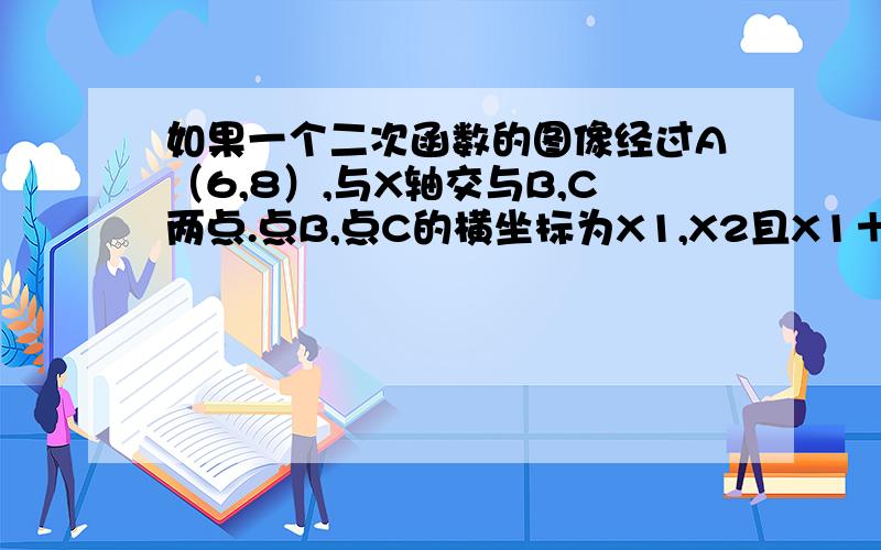 如果一个二次函数的图像经过A（6,8）,与X轴交与B,C两点.点B,点C的横坐标为X1,X2且X1＋X2＝6,X1　×　X2＝5,求这个二次函数的解析式