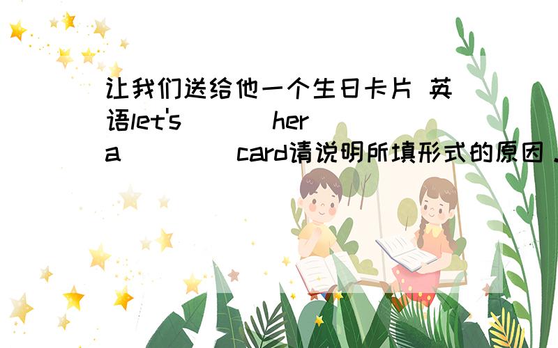 让我们送给他一个生日卡片 英语let's ___her a ____card请说明所填形式的原因。