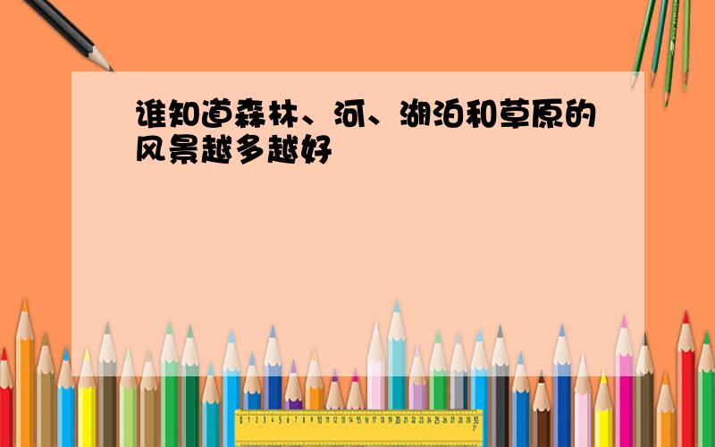 谁知道森林、河、湖泊和草原的风景越多越好