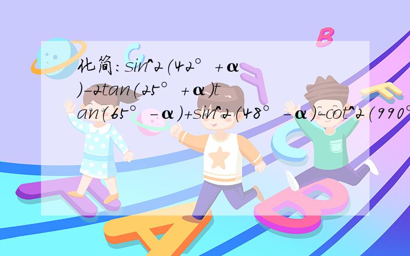 化简:sin^2(42°+α)-2tan(25°+α)tan(65°-α)+sin^2(48°-α)-cot^2(990°-α)