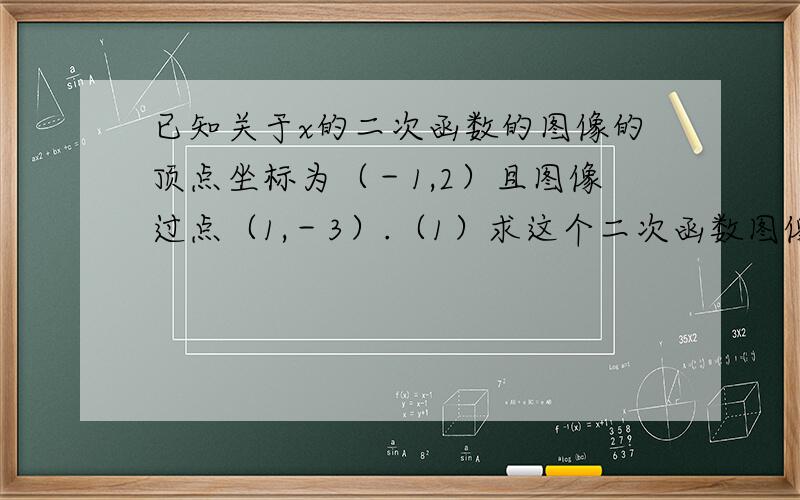 已知关于x的二次函数的图像的顶点坐标为（－1,2）且图像过点（1,－3）.（1）求这个二次函数图像的解析式；（2）求这个二次函数的图像与坐标轴的交点坐标