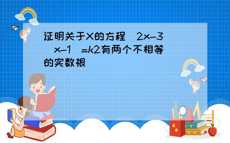 证明关于X的方程(2x-3)(x-1)=k2有两个不相等的实数根