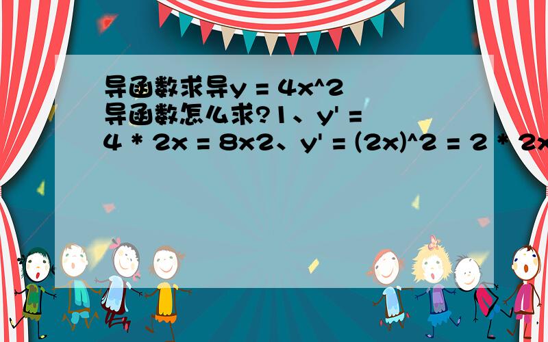 导函数求导y = 4x^2 导函数怎么求?1、y' = 4 * 2x = 8x2、y' = (2x)^2 = 2 * 2x = 4x这两种方法谁是正确的,错的又错在哪里?