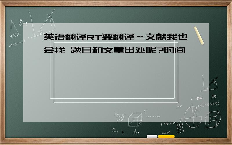 英语翻译RT要翻译～文献我也会找 题目和文章出处呢?时间