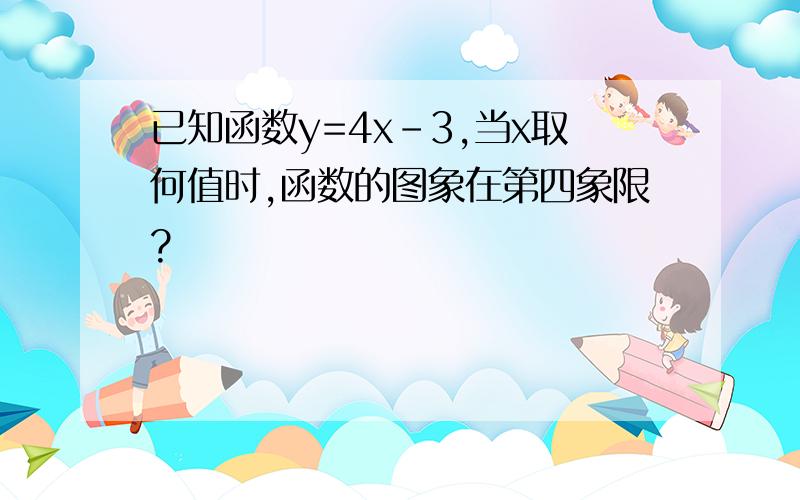 已知函数y=4x-3,当x取何值时,函数的图象在第四象限?