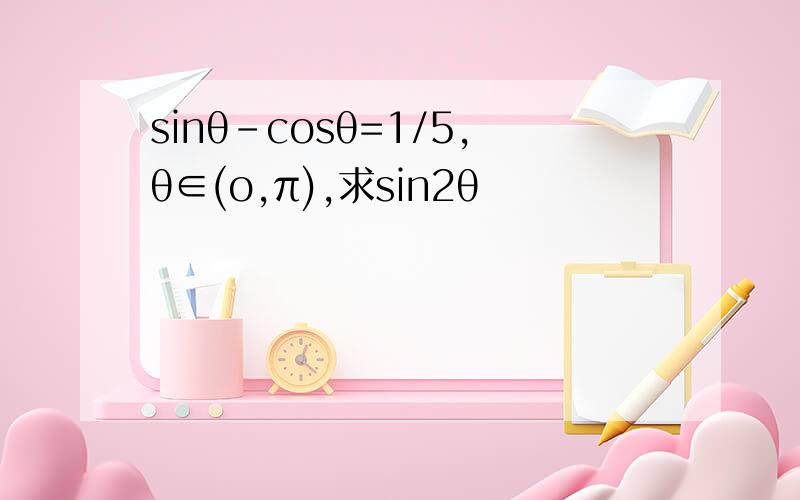 sinθ-cosθ=1/5,θ∈(o,π),求sin2θ