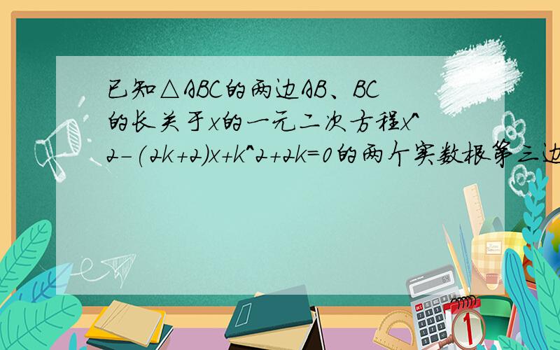 已知△ABC的两边AB、BC的长关于x的一元二次方程x^2-(2k+2)x+k^2+2k=0的两个实数根第三边的长为5.试问：k取何值时,三角形ABC是等腰三角形?