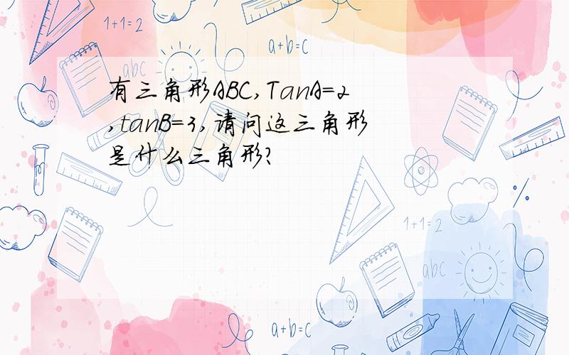 有三角形ABC,TanA=2,tanB=3,请问这三角形是什么三角形?